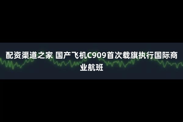 配资渠道之家 国产飞机C909首次载旗执行国际商业航班