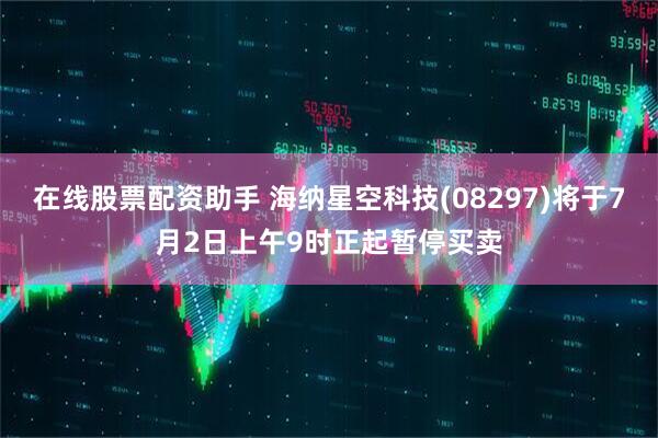 在线股票配资助手 海纳星空科技(08297)将于7月2日上午9时正起暂停买卖