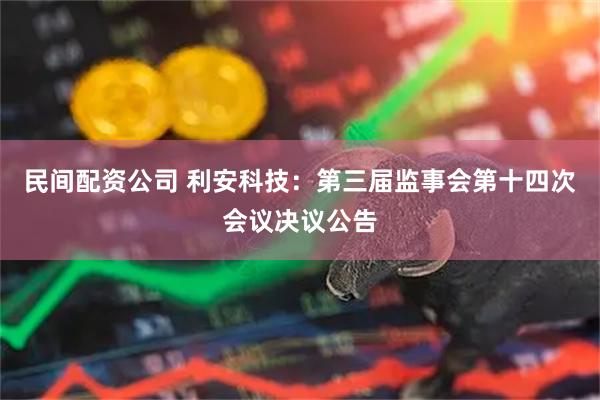 民间配资公司 利安科技：第三届监事会第十四次会议决议公告