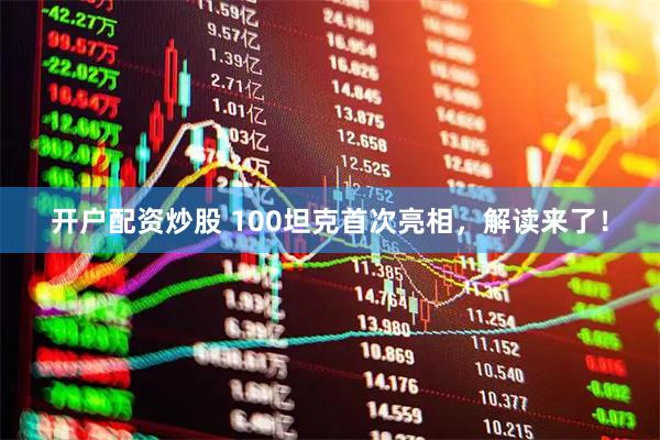 开户配资炒股 100坦克首次亮相，解读来了！