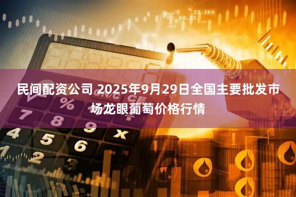 民间配资公司 2025年9月29日全国主要批发市场龙眼葡萄价格行情